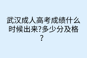 武漢成人高考成績(jī)什么時(shí)候出來(lái)?多少分及格？