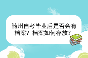 隨州自考畢業(yè)后是否會有檔案？檔案如何存放？