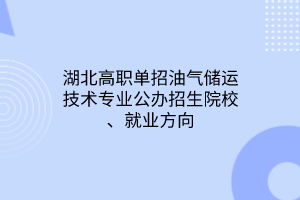 湖北高職單招油氣儲運技術專業(yè)公辦招生院校、就業(yè)方向