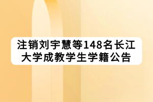 注銷劉宇慧等148名長江大學成教學生學籍公告