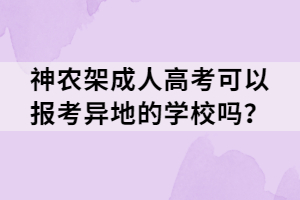 神農(nóng)架成人高考可以報考異地的學(xué)校嗎？