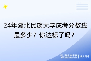 24年湖北民族大學(xué)成考分?jǐn)?shù)線是多少？你達(dá)標(biāo)了嗎？