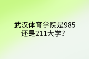 武漢體育學(xué)院是985還是211大學(xué)？