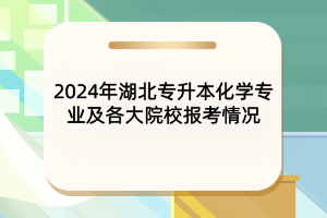 2024年湖北專升本化學(xué)專業(yè)及各大院校報(bào)考情況