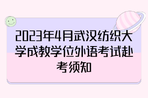 2023年4月武漢紡織大學(xué)成教學(xué)位外語(yǔ)考試赴考須知