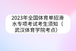 2023年全國(guó)體育單招滑水專項(xiàng)考試考生須知（武漢體育學(xué)院考點(diǎn)）