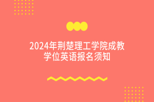 2024荊楚理工學院成教學位外語報名及考試通知