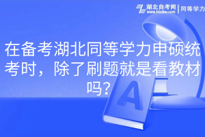 在備考湖北同等學(xué)力申碩統(tǒng)考時(shí)，除了刷題就是看教材嗎？