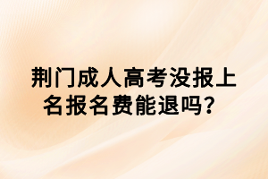 荊門成人高考沒報上名報名費能退嗎？