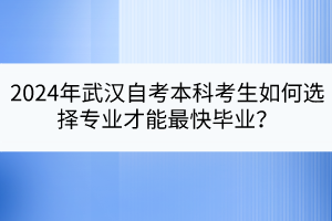 2024年武漢自考本科考生如何選擇專業(yè)才能最快畢業(yè)？