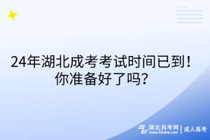 24年湖北成考考試時間已到！你準(zhǔn)備好了嗎？