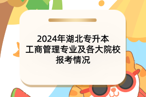 2024年湖北專升本工商管理專業(yè)及各大院校報(bào)考情況