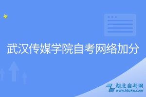 武漢傳媒學院自考網絡加分