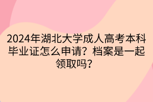 2024年湖北大學成人高考本科畢業(yè)證怎么申請？檔案是一起領取嗎？