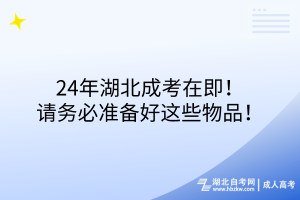 24年湖北成考在即！請(qǐng)務(wù)必準(zhǔn)備好這些物品！