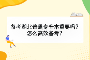 備考湖北普通專升本重要嗎？怎么高效備考？