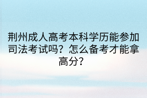 荊州成人高考本科學歷能參加司法考試嗎？怎么備考才能拿高分？