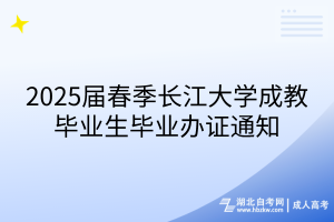 2025屆春季長江大學成教畢業(yè)生畢業(yè)辦證通知