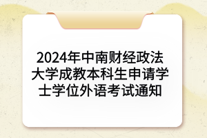 2024年中南財(cái)經(jīng)政法大學(xué)成教本科生申請(qǐng)學(xué)士學(xué)位外語考試通知