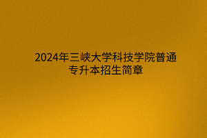 2024年三峽大學(xué)科技學(xué)院普通專升本招生簡章