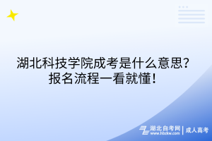 湖北科技學(xué)院成考是什么意思？報(bào)名流程一看就懂！