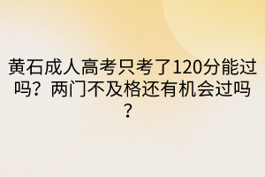 黃石成人高考只考了120分能過(guò)嗎？?jī)砷T不及格還有機(jī)會(huì)過(guò)嗎？