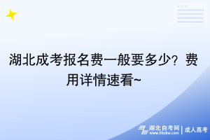 湖北成考報(bào)名費(fèi)一般要多少？費(fèi)用詳情速看~