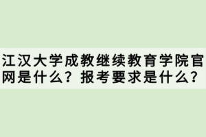 江漢大學(xué)成教繼續(xù)教育學(xué)院官網(wǎng)是什么？報(bào)考要求是什么？