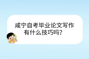 咸寧自考畢業(yè)論文寫作有什么技巧嗎？