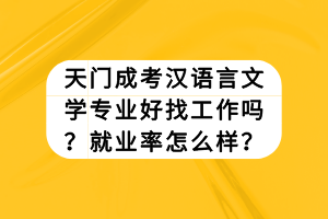 天門(mén)成考漢語(yǔ)言文學(xué)專(zhuān)業(yè)好找工作嗎？就業(yè)率怎么樣？