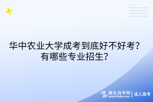 華中農(nóng)業(yè)大學(xué)成考到底好不好考？有哪些專業(yè)招生？