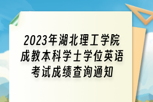 2023年湖北理工學(xué)院成教本科學(xué)士學(xué)位英語(yǔ)考試成績(jī)查詢通知