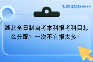 湖北全日制自考本科報考科目怎么分配？一次不宜報太多！