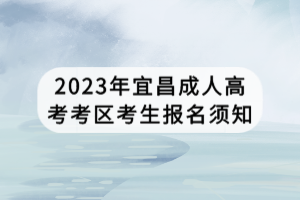 2023年宜昌成人高考考區(qū)考生報名須知