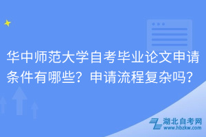 華中師范大學(xué)自考畢業(yè)論文申請(qǐng)條件有哪些？申請(qǐng)流程復(fù)雜嗎？