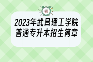 2023年武昌理工學院普通專升本招生簡章