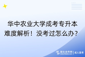 華中農(nóng)業(yè)大學(xué)成考專升本難度解析！沒考過怎么辦？