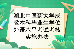 湖北中醫(yī)藥大學(xué)成教本科畢業(yè)生學(xué)位外語(yǔ)水平考試考核實(shí)施辦法