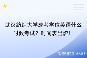 武漢紡織大學(xué)成考學(xué)位英語什么時候考試？時間表出爐！