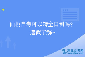 仙桃自考可以轉(zhuǎn)全日制嗎？ 速戳了解~