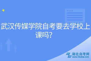 武漢傳媒學院自考要去學校上課嗎？