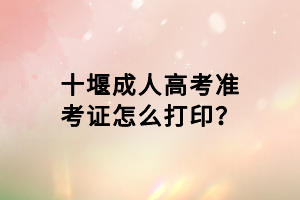 十堰成人高考準(zhǔn)考證怎么打?。?></a></div>
								<div   id=