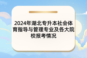 2024年湖北專升本社會體育指導(dǎo)與管理專業(yè)及各大院校報考情況