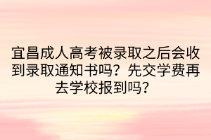 宜昌成人高考被錄取之后會(huì)收到錄取通知書嗎？先交學(xué)費(fèi)再去學(xué)校報(bào)到嗎？