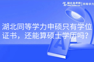 湖北同等學(xué)力申碩只有學(xué)位證書，還能算碩士學(xué)歷嗎？