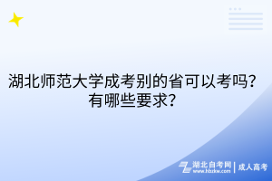 湖北師范大學(xué)成考別的省可以考嗎？有哪些要求？