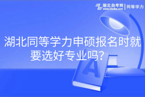 湖北同等學(xué)力申碩報(bào)名時就要選好專業(yè)嗎？