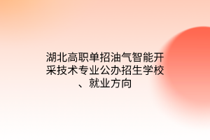 湖北高職單招油氣智能開采技術專業(yè)公辦招生學校、就業(yè)方向