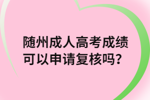 隨州成人高考成績可以申請復核嗎？