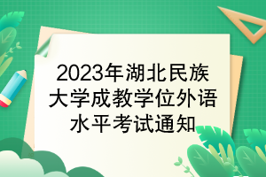 2023年湖北民族大學(xué)成教學(xué)位外語(yǔ)水平考試通知